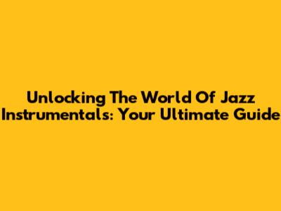 Unlocking The World Of Jazz Instrumentals: Your Ultimate Guide