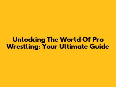Unlocking The World Of Pro Wrestling: Your Ultimate Guide