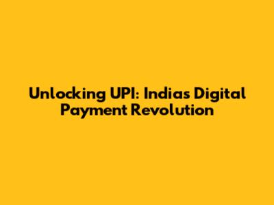 Unlocking UPI: India's Digital Payment Revolution