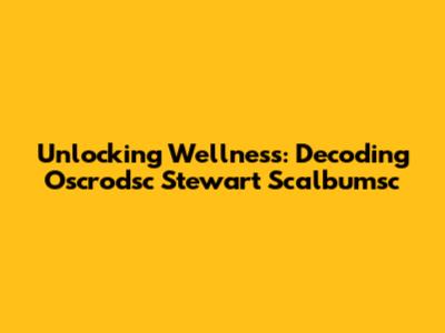 Unlocking Wellness: Decoding Oscrodsc Stewart Scalbumsc