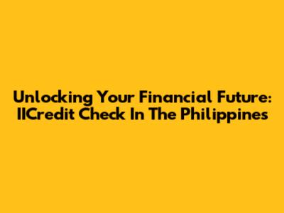 Unlocking Your Financial Future: IICredit Check In The Philippines