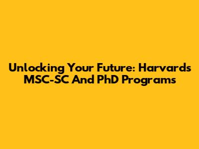 Unlocking Your Future: Harvard's MSC-SC And PhD Programs