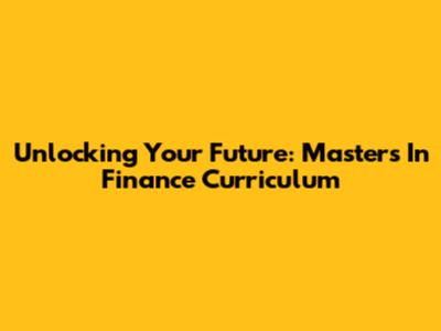 Unlocking Your Future: Master's In Finance Curriculum