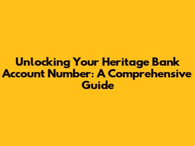 Unlocking Your Heritage Bank Account Number: A Comprehensive Guide