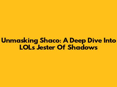 Unmasking Shaco: A Deep Dive Into LOL's Jester Of Shadows