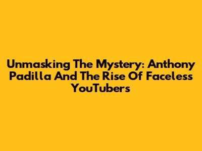 Unmasking The Mystery: Anthony Padilla And The Rise Of Faceless YouTubers