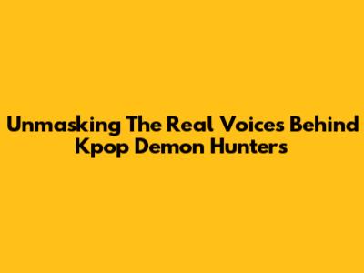 Unmasking The Real Voices Behind Kpop Demon Hunters