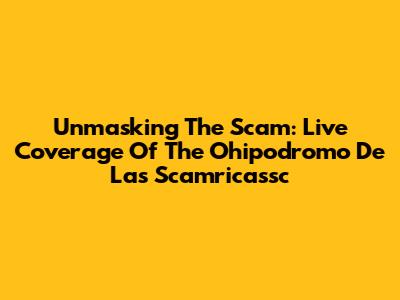 Unmasking The Scam: Live Coverage Of The 'Ohipodromo De Las Scamricassc'