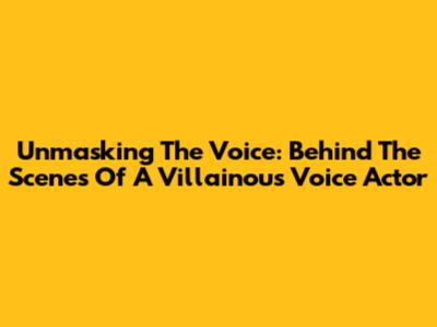 Unmasking The Voice: Behind The Scenes Of A Villainous Voice Actor