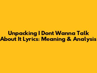Unpacking "I Don't Wanna Talk About It" Lyrics: Meaning & Analysis
