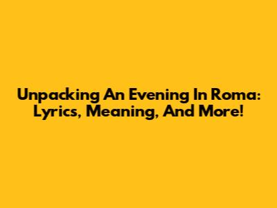 Unpacking 'An Evening In Roma': Lyrics, Meaning, And More!