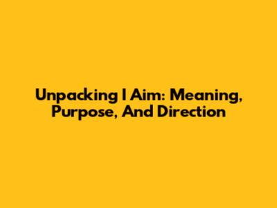 Unpacking 'I Aim': Meaning, Purpose, And Direction