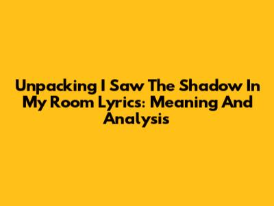 Unpacking 'I Saw The Shadow In My Room' Lyrics: Meaning And Analysis