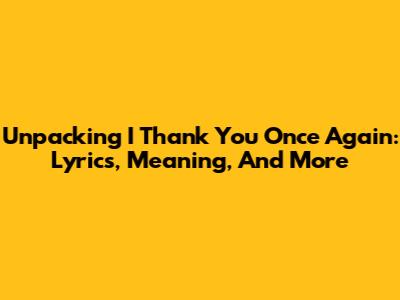 Unpacking 'I Thank You Once Again': Lyrics, Meaning, And More