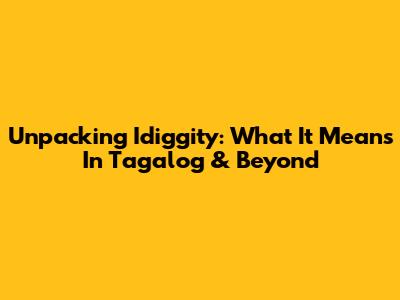 Unpacking 'Idiggity': What It Means In Tagalog & Beyond