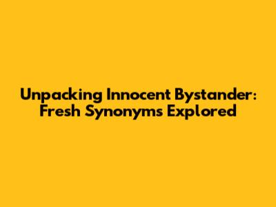 Unpacking 'Innocent Bystander': Fresh Synonyms Explored