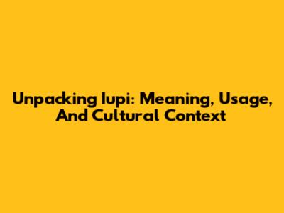 Unpacking 'Iupi': Meaning, Usage, And Cultural Context