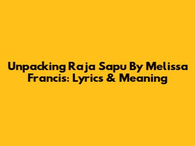 Unpacking 'Raja Sapu' By Melissa Francis: Lyrics & Meaning