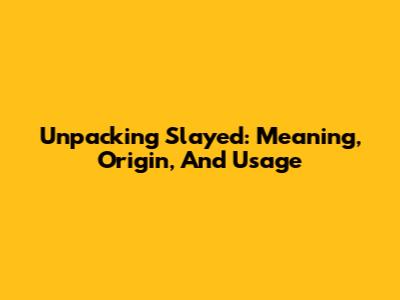 Unpacking 'Slayed': Meaning, Origin, And Usage