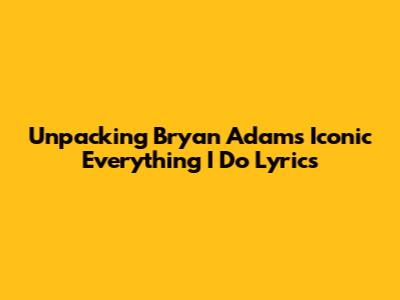 Unpacking Bryan Adams' Iconic 'Everything I Do' Lyrics
