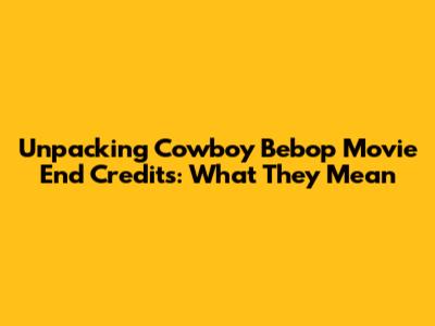 Unpacking Cowboy Bebop Movie End Credits: What They Mean