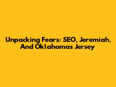 Unpacking Fears: SEO, Jeremiah, And Oklahoma's Jersey