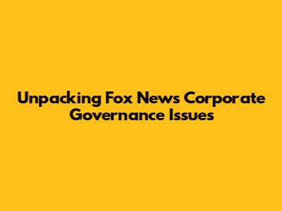 Unpacking Fox News' Corporate Governance Issues