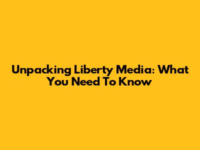 Unpacking Liberty Media: What You Need To Know