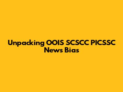 Unpacking OOIS SCSCC PICSSC News Bias