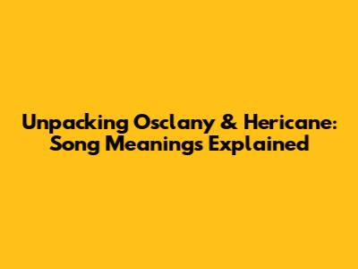 Unpacking Osclany & Hericane: Song Meanings Explained