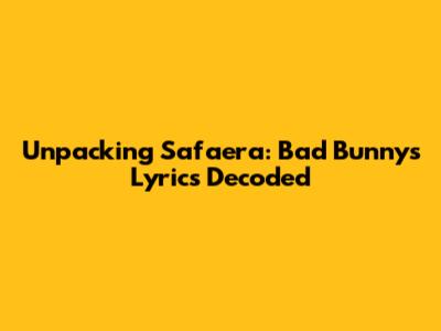 Unpacking Safaera: Bad Bunny's Lyrics Decoded