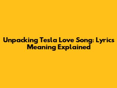 Unpacking Tesla Love Song: Lyrics Meaning Explained
