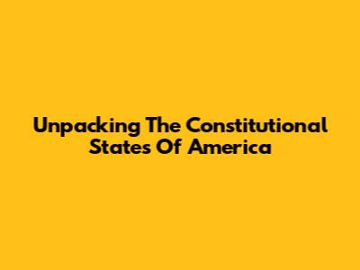 Unpacking The Constitutional States Of America