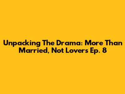 Unpacking The Drama: 'More Than Married, Not Lovers' Ep. 8