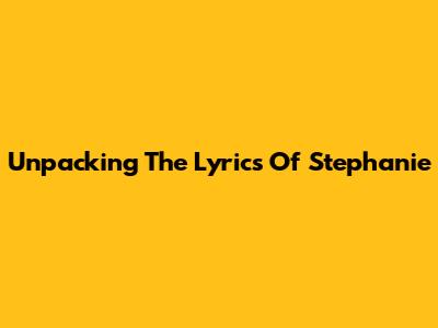 Unpacking The Lyrics Of Stephanie