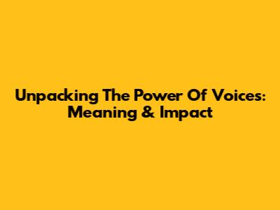 Unpacking The Power Of Voices: Meaning & Impact