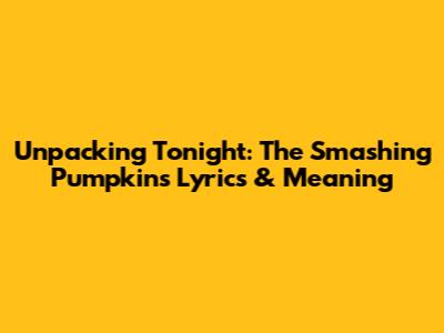 Unpacking Tonight: The Smashing Pumpkins' Lyrics & Meaning