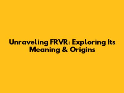 Unraveling FRVR: Exploring Its Meaning & Origins