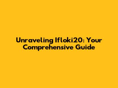 Unraveling Ifloki20: Your Comprehensive Guide