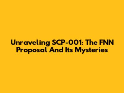Unraveling SCP-001: The FNN Proposal And Its Mysteries