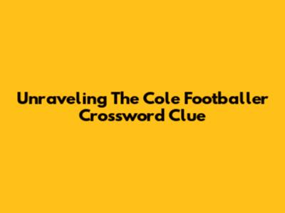 Unraveling The Cole Footballer Crossword Clue