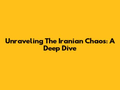 Unraveling The Iranian Chaos: A Deep Dive