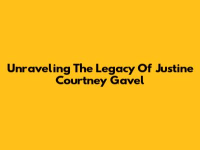 Unraveling The Legacy Of Justine Courtney Gavel