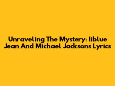 Unraveling The Mystery: Iiblue Jean And Michael Jackson's Lyrics