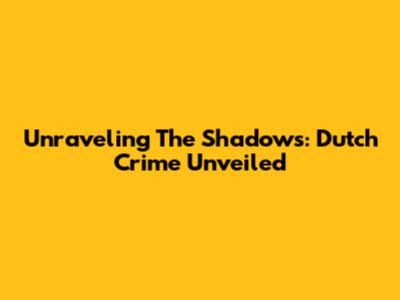 Unraveling The Shadows: Dutch Crime Unveiled