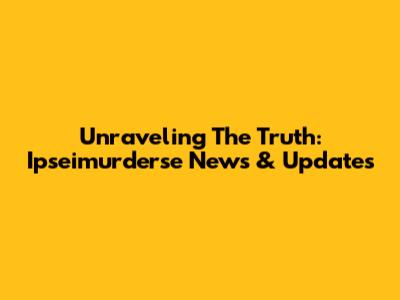 Unraveling The Truth: Ipseimurderse News & Updates