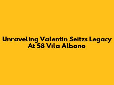 Unraveling Valentin Seitz's Legacy At 58 Vila Albano