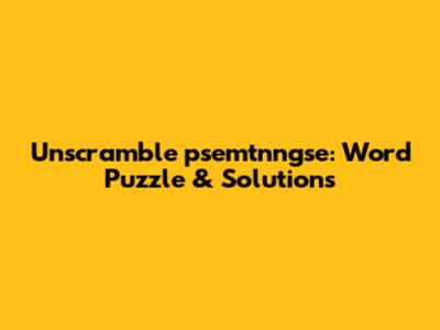 Unscramble 'psemtnngse': Word Puzzle & Solutions