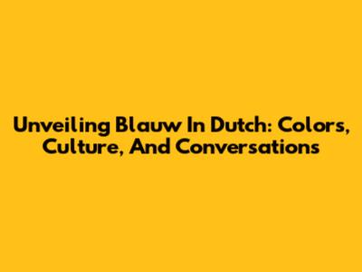 Unveiling 'Blauw' In Dutch: Colors, Culture, And Conversations