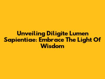 Unveiling 'Diligite Lumen Sapientiae': Embrace The Light Of Wisdom